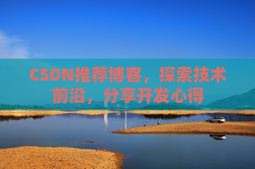 CSDN推荐博客，探索技术前沿，分享开发心得