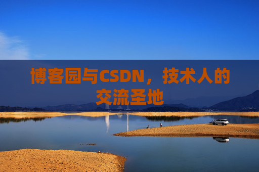 博客园与CSDN,技术人的交流圣地 博客园与CSDN,技术人的交流圣地