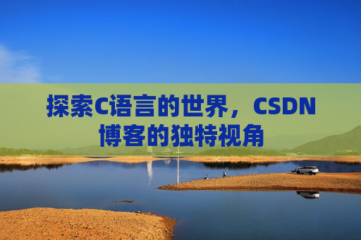 探索C语言的世界,CSDN博客的独特视角